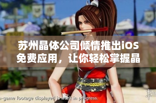 苏州晶体公司倾情推出iOS免费应用，让你轻松掌握晶体技术！