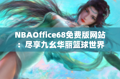 NBAOffice68免费版网站：尽享九幺华丽篮球世界