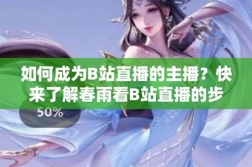 如何成为B站直播的主播？快来了解春雨看B站直播的步骤吧!