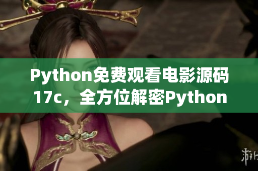 Python免费观看电影源码17c，全方位解密Python电影源码免费观看经验