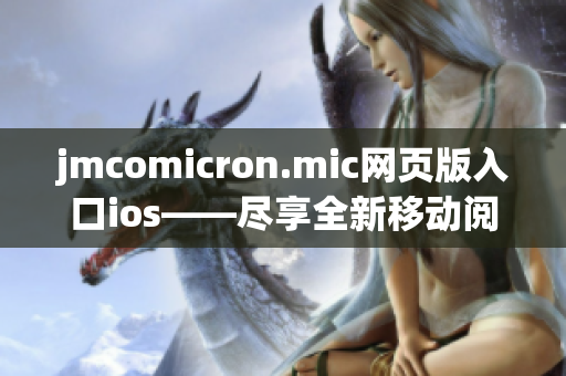 jmcomicron.mic网页版入口ios——尽享全新移动阅读体验 
