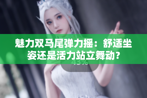 魅力双马尾弹力摇：舒适坐姿还是活力站立舞动？