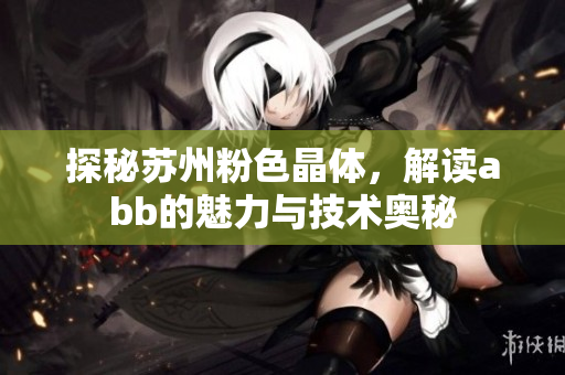 探秘苏州粉色晶体，解读abb的魅力与技术奥秘