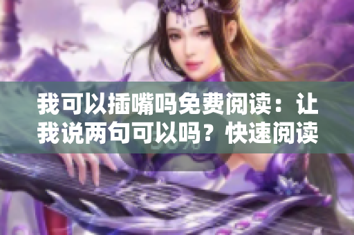 我可以插嘴吗免费阅读：让我说两句可以吗？快速阅读完整版，无需弹窗干扰