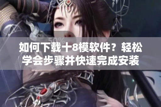 如何下载十8模软件？轻松学会步骤并快速完成安装