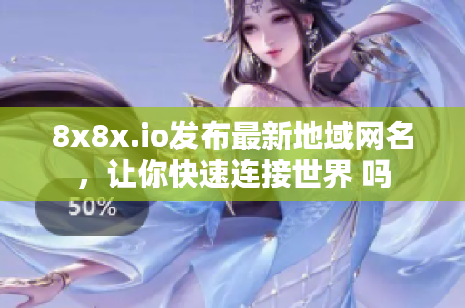 8x8x.io发布最新地域网名，让你快速连接世界 吗