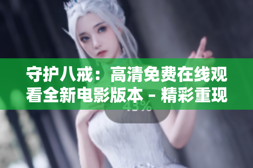 守护八戒：高清免费在线观看全新电影版本 – 精彩重现！