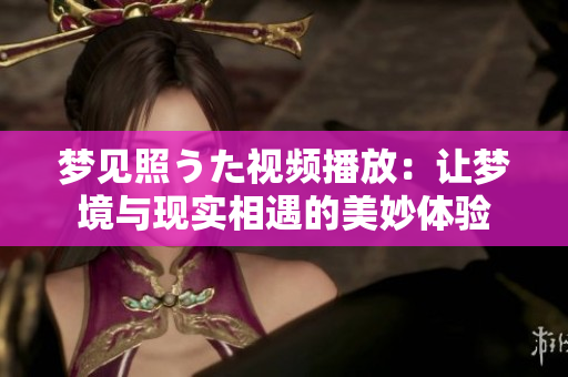 梦见照うた视频播放：让梦境与现实相遇的美妙体验