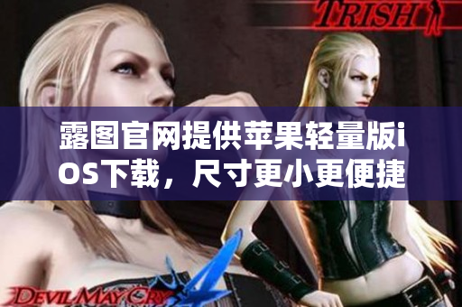 露图官网提供苹果轻量版iOS下载，尺寸更小更便捷