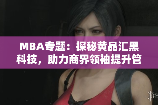 MBA专题：探秘黄品汇黑科技，助力商界领袖提升管理技能