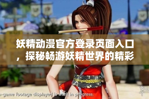 妖精动漫官方登录页面入口，探秘畅游妖精世界的精彩世界