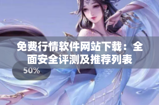 免费行情软件网站下载：全面安全评测及推荐列表