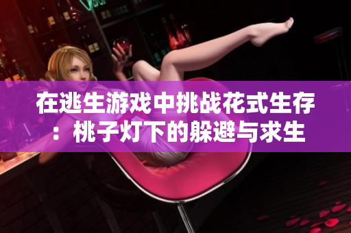 在逃生游戏中挑战花式生存：桃子灯下的躲避与求生