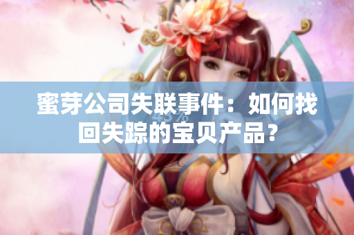 蜜芽公司失联事件：如何找回失踪的宝贝产品？