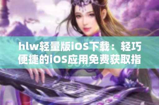 hlw轻量版iOS下载：轻巧便捷的iOS应用免费获取指南
