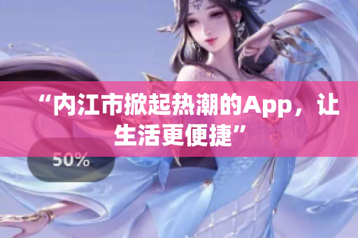 “内江市掀起热潮的App，让生活更便捷”