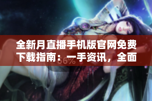 全新月直播手机版官网免费下载指南：一手资讯，全面覆盖，安全实用！