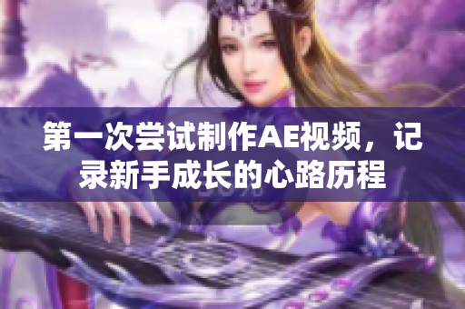 第一次尝试制作AE视频，记录新手成长的心路历程