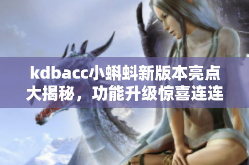 kdbacc小蝌蚪新版本亮点大揭秘，功能升级惊喜连连