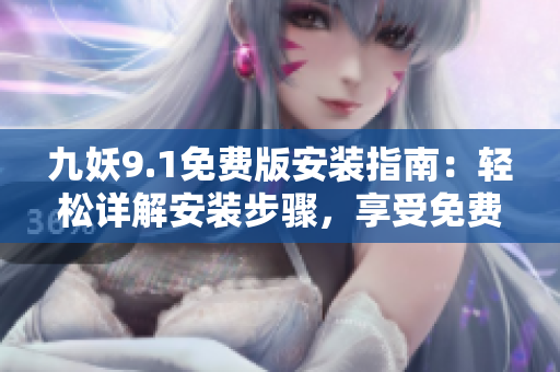 九妖9.1免费版安装指南：轻松详解安装步骤，享受免费功能