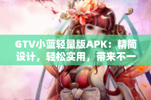 GTV小蓝轻量版APK：精简设计，轻松实用，带来不一样的观看体验