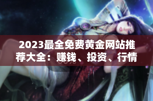 2023最全免费黄金网站推荐大全：赚钱、投资、行情全知道-免费资源不容错过