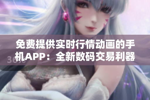 免费提供实时行情动画的手机APP：全新数码交易利器