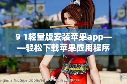 9 1轻量版安装苹果app——轻松下载苹果应用程序