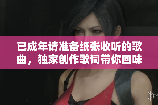 已成年请准备纸张收听的歌曲，独家创作歌词带你回味成长岁月