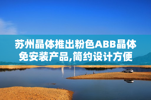 苏州晶体推出粉色ABB晶体免安装产品,简约设计方便安装