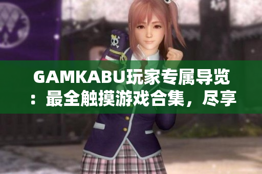 GAMKABU玩家专属导览：最全触摸游戏合集，尽享无限乐趣