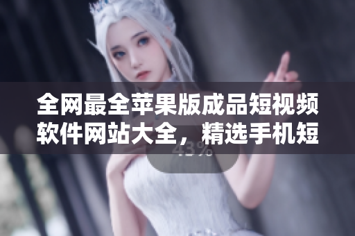 全网最全苹果版成品短视频软件网站大全，精选手机短视频编辑工具，助你成为短视频达人