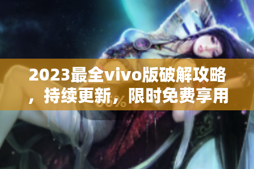 2023最全vivo版破解攻略，持续更新，限时免费享用
