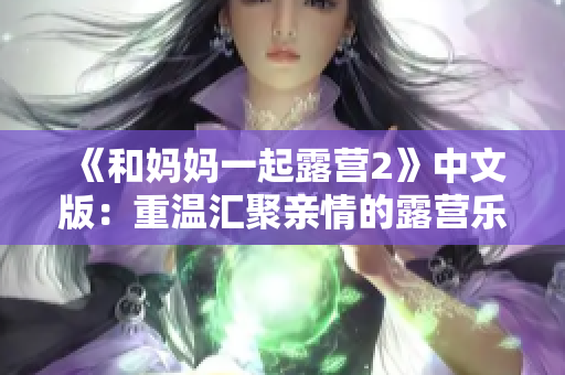 《和妈妈一起露营2》中文版：重温汇聚亲情的露营乐趣