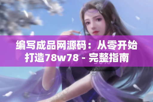 编写成品网源码：从零开始打造78w78 - 完整指南