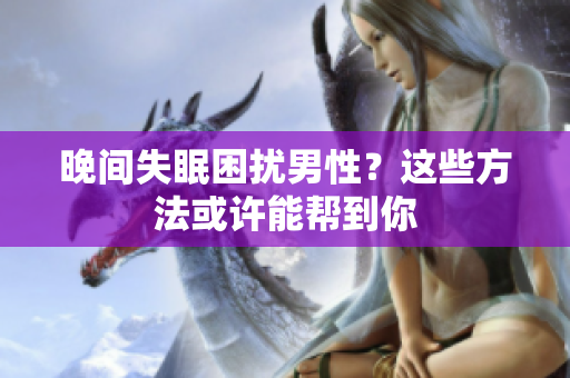 晚间失眠困扰男性？这些方法或许能帮到你