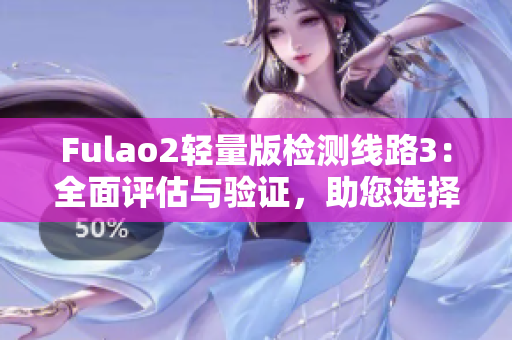 Fulao2轻量版检测线路3：全面评估与验证，助您选择最佳检测方案