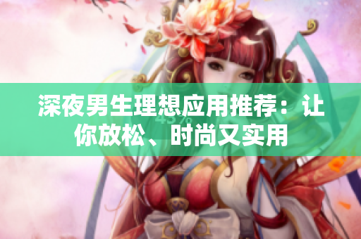深夜男生理想应用推荐：让你放松、时尚又实用