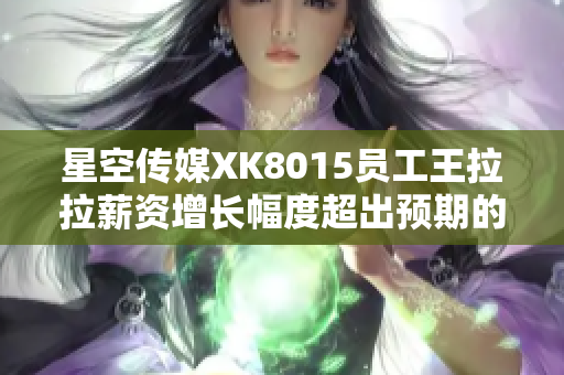 星空传媒XK8015员工王拉拉薪资增长幅度超出预期的升迁经历