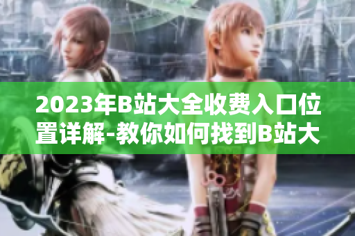 2023年B站大全收费入口位置详解-教你如何找到B站大全付费入口