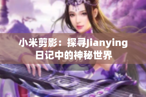 小米剪影：探寻Jianying日记中的神秘世界