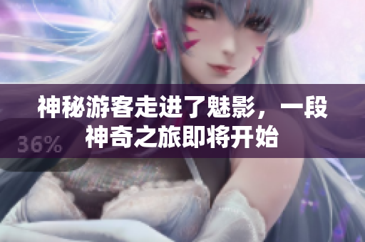 神秘游客走进了魅影，一段神奇之旅即将开始