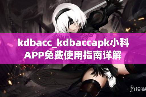 kdbacc_kdbaccapk小科APP免费使用指南详解