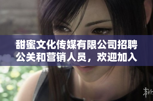 甜蜜文化传媒有限公司招聘公关和营销人员，欢迎加入我们的团队
