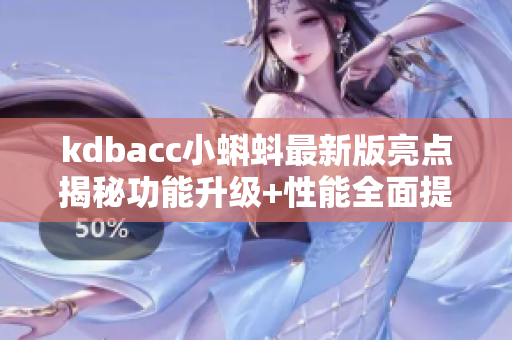 kdbacc小蝌蚪最新版亮点揭秘功能升级+性能全面提升,用户体验再升级