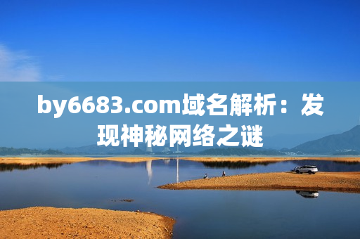 by6683.com域名解析：发现神秘网络之谜