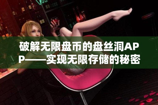 破解无限盘币的盘丝洞APP——实现无限存储的秘密揭秘