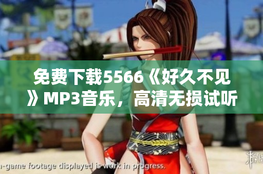 免费下载5566《好久不见》MP3音乐，高清无损试听，完整收藏！