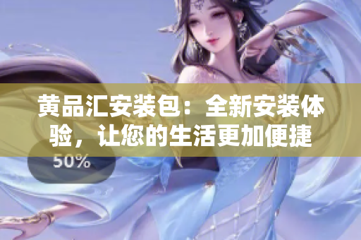 黄品汇安装包：全新安装体验，让您的生活更加便捷