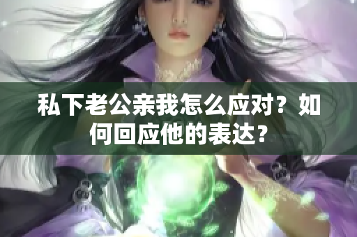 私下老公亲我怎么应对？如何回应他的表达？